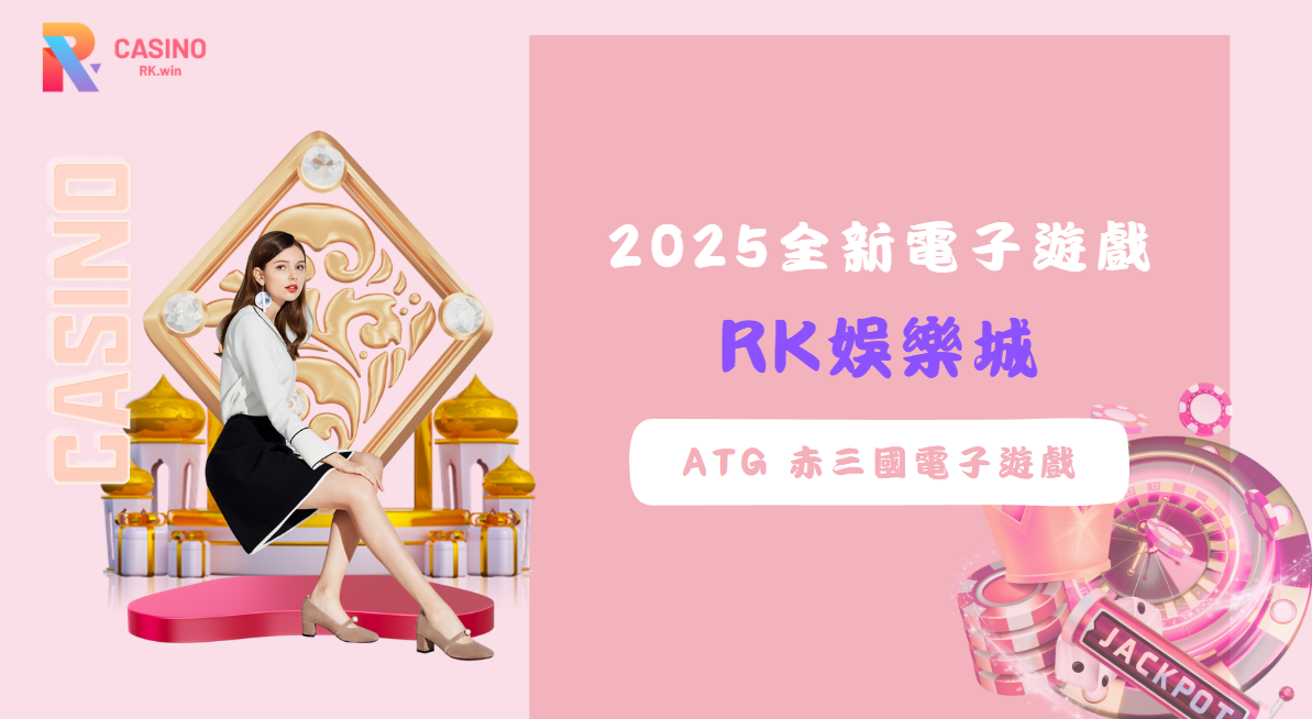 RK娛樂城全新2025 ATG 赤三國電子遊戲，絕對不容錯過的遊戲！