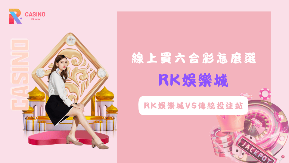 傳統投注站與RK娛樂城線上六合彩比較，了解兩者優缺點