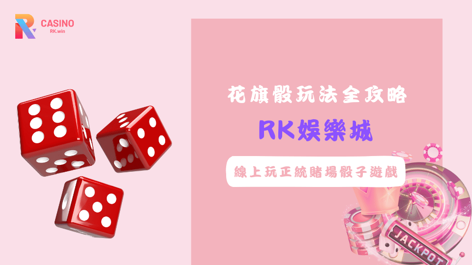 線上花旗骰玩法教學，在RK娛樂城體驗真實賭場骰子遊戲